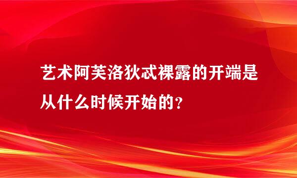 艺术阿芙洛狄忒裸露的开端是从什么时候开始的？