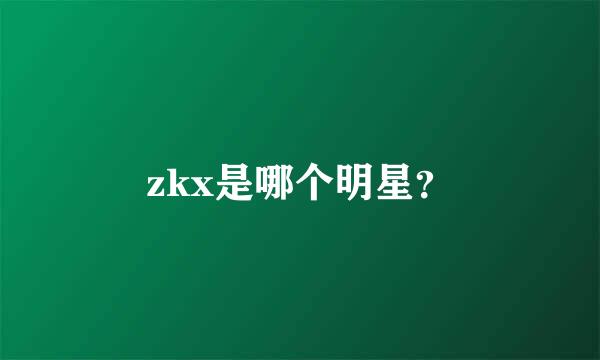 zkx是哪个明星？