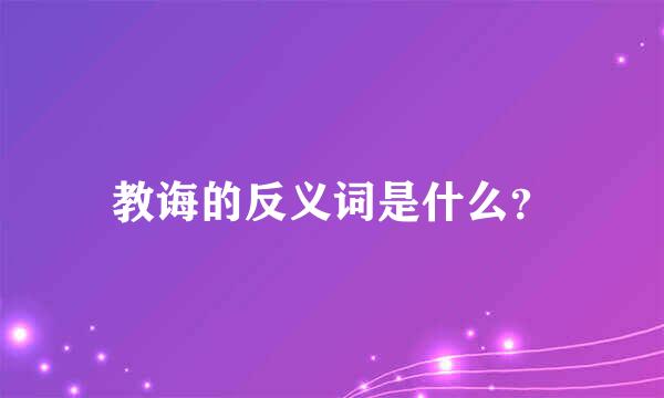 教诲的反义词是什么？