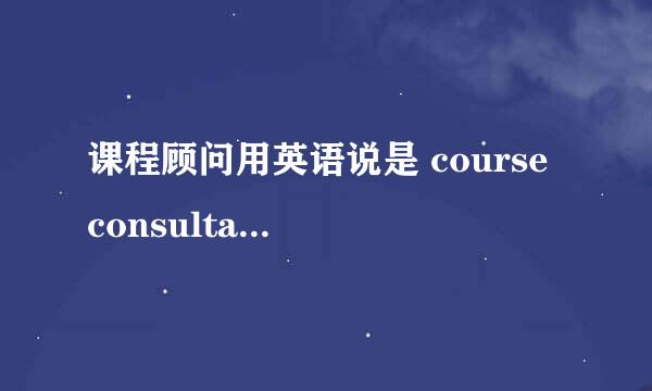 课程顾问用英语说是 course consultant 吗 ？