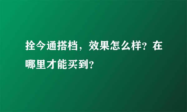 拴今通搭档，效果怎么样？在哪里才能买到？