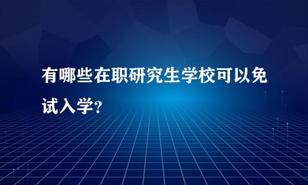 有哪些在职研究生学校可以免试入学？