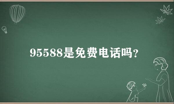 95588是免费电话吗？