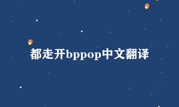 都走开bppop中文翻译