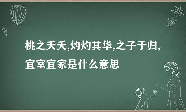 桃之夭夭,灼灼其华,之子于归,宜室宜家是什么意思