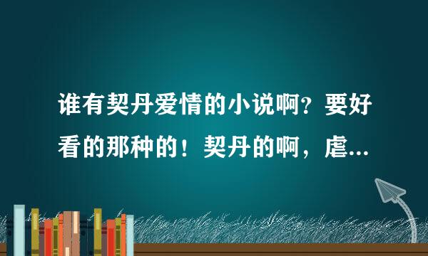 谁有契丹爱情的小说啊？要好看的那种的！契丹的啊，虐恋的也行！