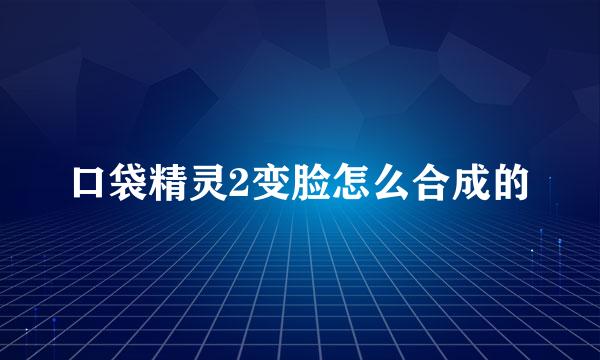 口袋精灵2变脸怎么合成的