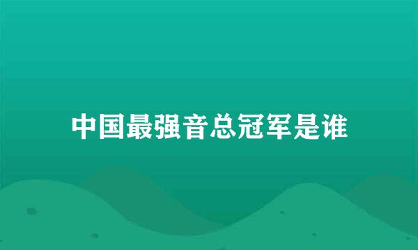 中国最强音总冠军是谁