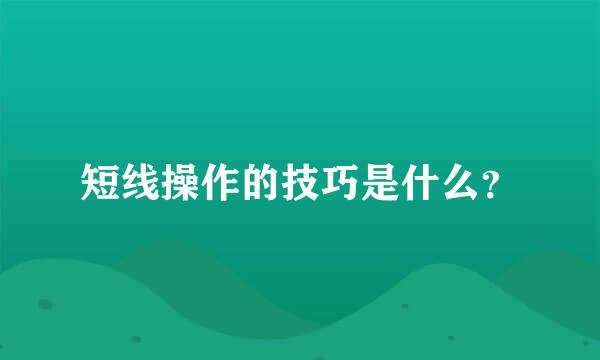 短线操作的技巧是什么？