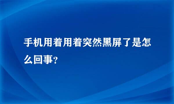 手机用着用着突然黑屏了是怎么回事？