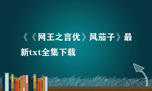 《《网王之言优》风茄子》最新txt全集下载