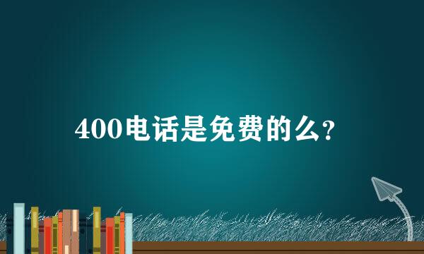 400电话是免费的么？