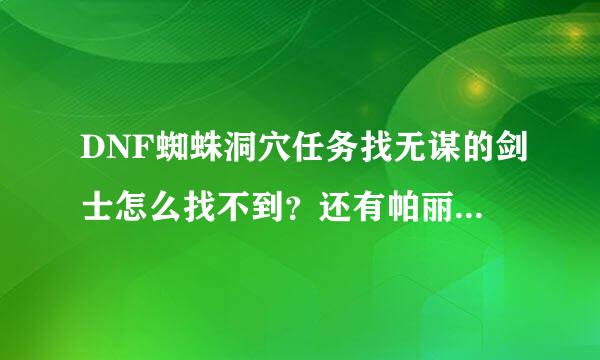 DNF蜘蛛洞穴任务找无谋的剑士怎么找不到？还有帕丽斯也没见？