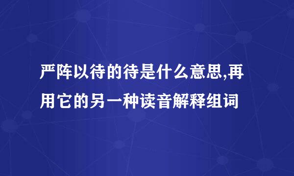 严阵以待的待是什么意思,再用它的另一种读音解释组词