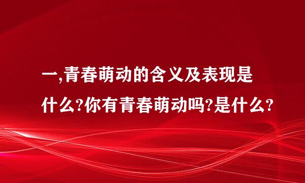 一,青春萌动的含义及表现是什么?你有青春萌动吗?是什么?