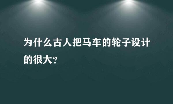 为什么古人把马车的轮子设计的很大？