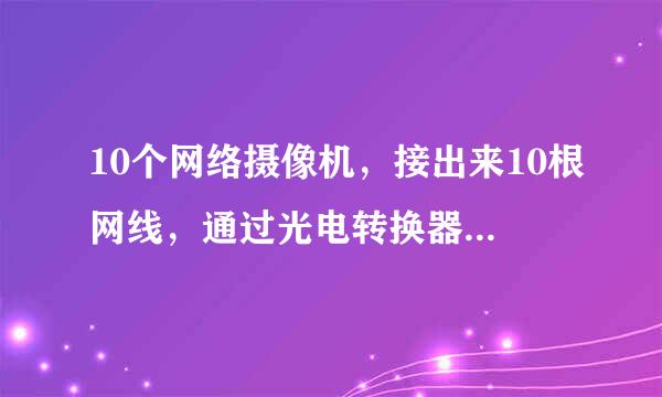 10个网络摄像机，接出来10根网线，通过光电转换器，接一根2芯的光纤，可以实现信号传输吗？