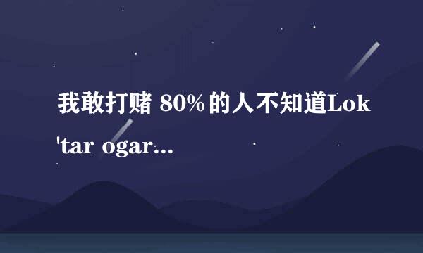 我敢打赌 80%的人不知道Lok'tar ogar是什么意思