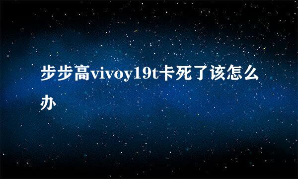 步步高vivoy19t卡死了该怎么办