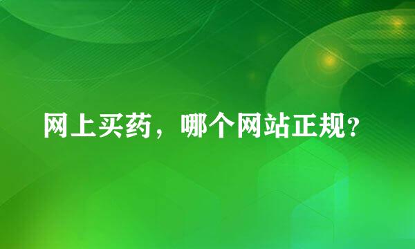 网上买药，哪个网站正规？