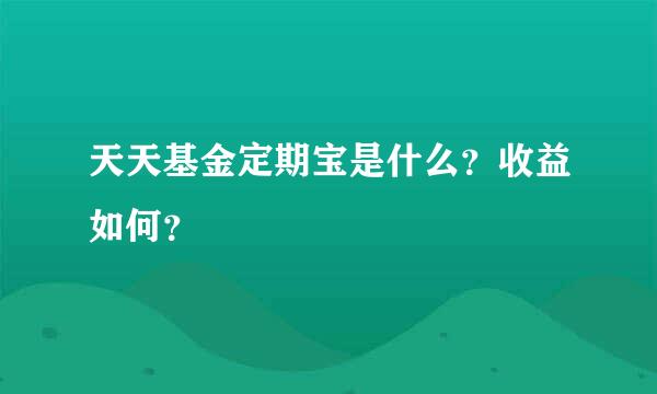 天天基金定期宝是什么？收益如何？