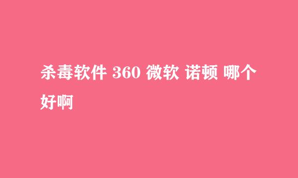 杀毒软件 360 微软 诺顿 哪个好啊