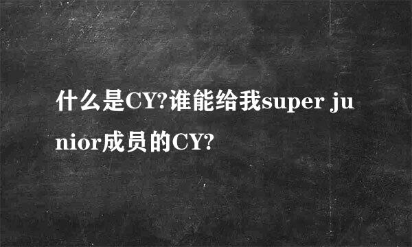 什么是CY?谁能给我super junior成员的CY?