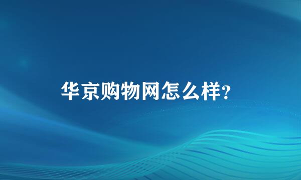 华京购物网怎么样？