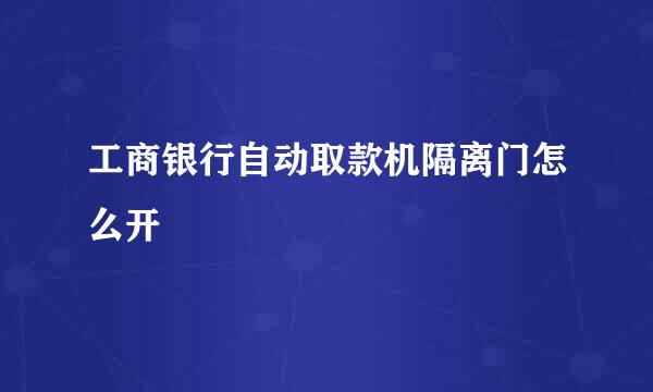 工商银行自动取款机隔离门怎么开