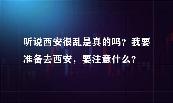 听说西安很乱是真的吗？我要准备去西安，要注意什么？