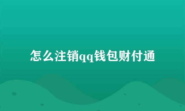 怎么注销qq钱包财付通