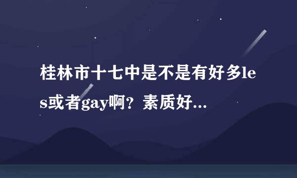 桂林市十七中是不是有好多les或者gay啊？素质好不好啊？