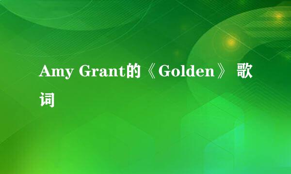 Amy Grant的《Golden》 歌词