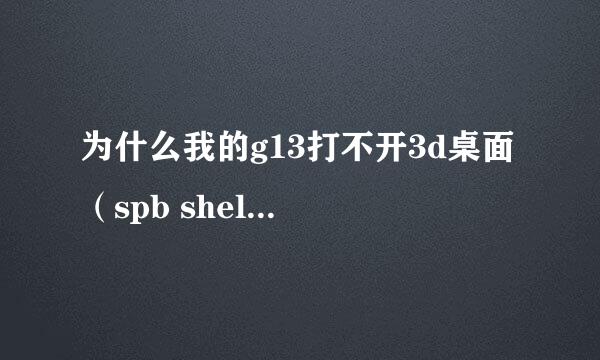 为什么我的g13打不开3d桌面 （spb shell 3d）