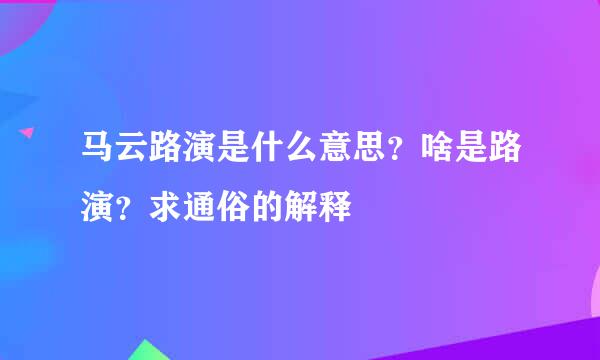 马云路演是什么意思？啥是路演？求通俗的解释