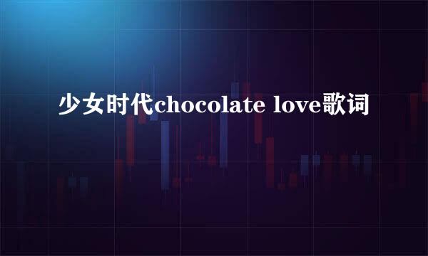 少女时代chocolate love歌词