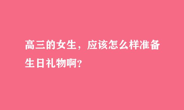 高三的女生，应该怎么样准备生日礼物啊？