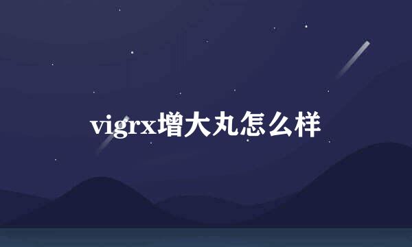 vigrx增大丸怎么样