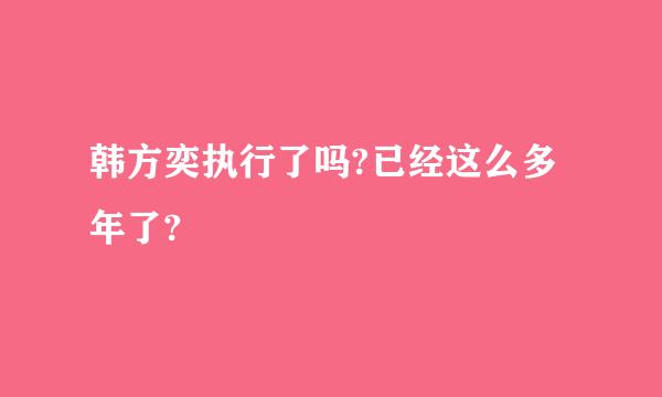 韩方奕执行了吗?已经这么多年了?