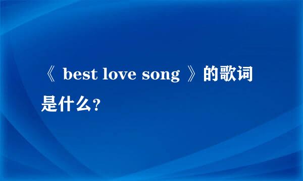 《 best love song 》的歌词是什么？