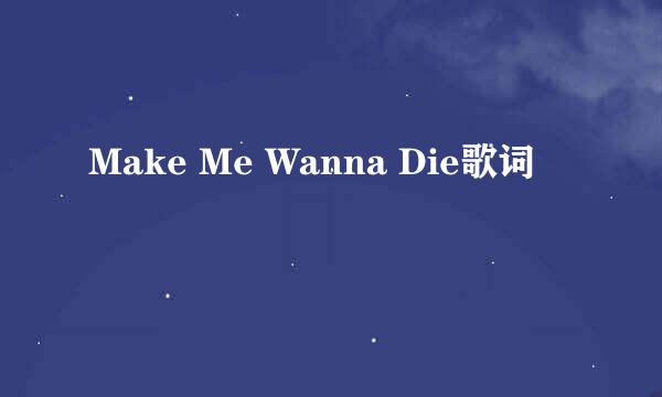 Make Me Wanna Die歌词