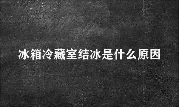 冰箱冷藏室结冰是什么原因