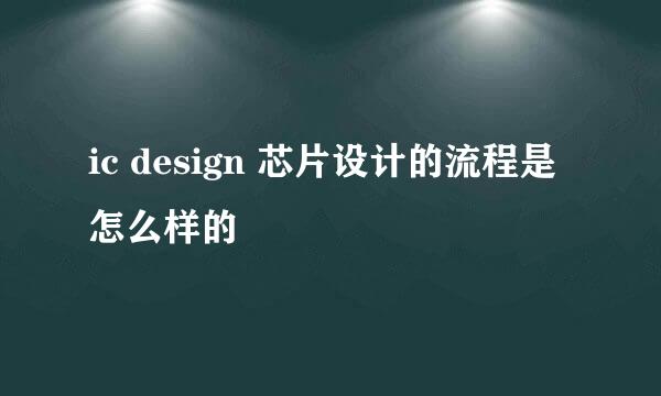 ic design 芯片设计的流程是怎么样的