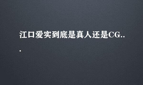 江口爱实到底是真人还是CG...