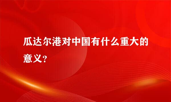 瓜达尔港对中国有什么重大的意义？