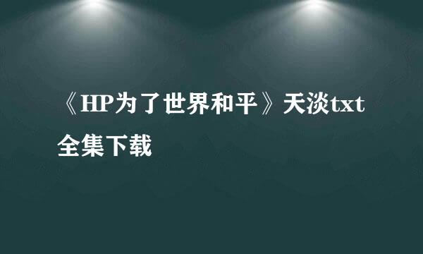 《HP为了世界和平》天淡txt全集下载