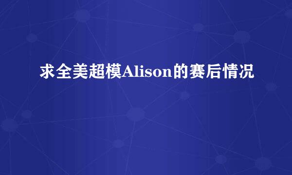 求全美超模Alison的赛后情况