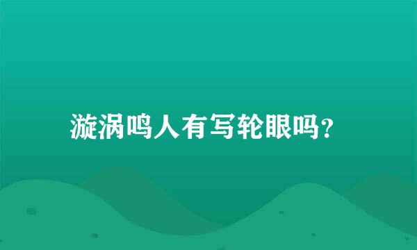 漩涡鸣人有写轮眼吗？