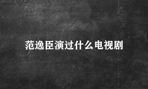 范逸臣演过什么电视剧