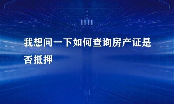 我想问一下如何查询房产证是否抵押